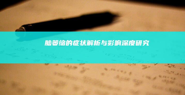 脑萎缩的症状解析与影响深度研究