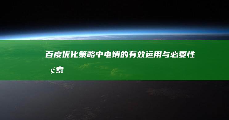 百度优化策略中电销的有效运用与必要性探索