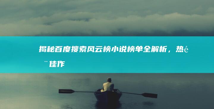 揭秘百度搜索风云榜：小说榜单全解析，热门佳作尽收眼底