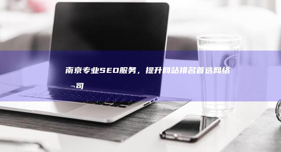 南京专业SEO服务，提升网站排名首选网络公司