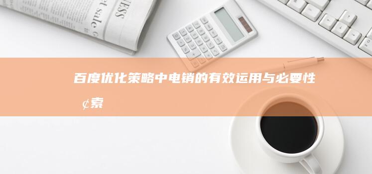 百度优化策略中电销的有效运用与必要性探索